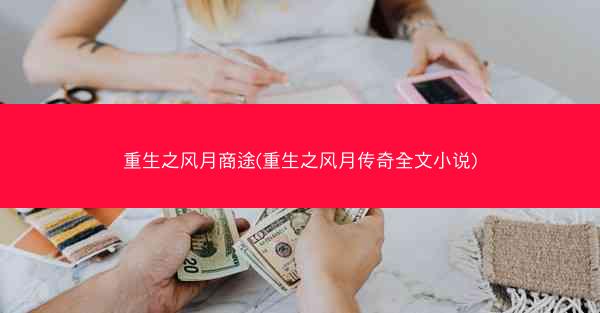 重生之风月商途(重生之风月传奇全文小说)