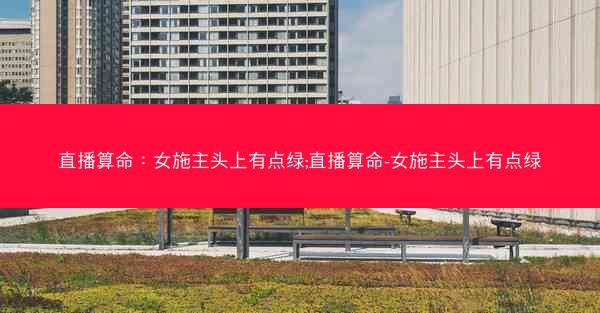直播算命：女施主头上有点绿;直播算命-女施主头上有点绿