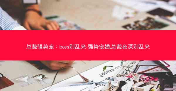 总裁强势宠：boss别乱来-强势宠婚,总裁夜深别乱来