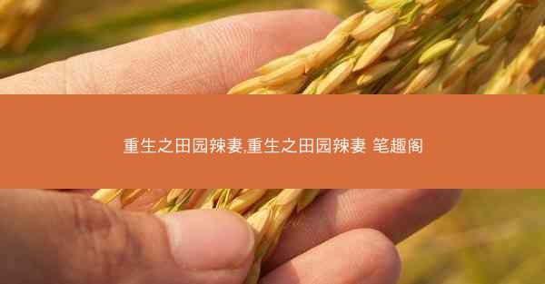 重生之田园辣妻,重生之田园辣妻 笔趣阁