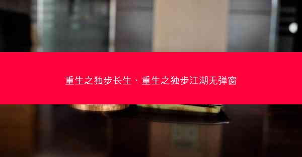 重生之独步长生、重生之独步江湖无弹窗