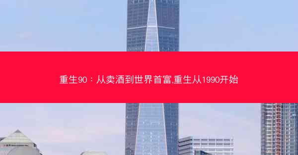 重生90：从卖酒到世界首富,重生从1990开始