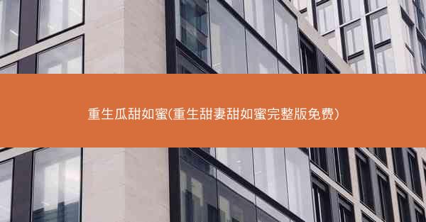 重生瓜甜如蜜(重生甜妻甜如蜜完整版免费)