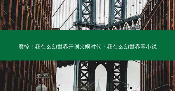震惊！我在玄幻世界开创文娱时代、我在玄幻世界写小说