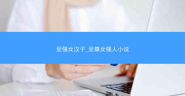 至强女汉子_至尊女强人小说