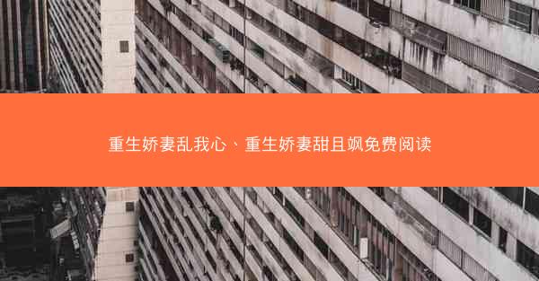 重生娇妻乱我心、重生娇妻甜且飒免费阅读