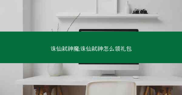 诛仙弑神魔;诛仙弑神怎么领礼包