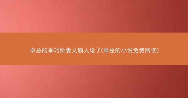卓总的乖巧娇妻又崩人设了(卓总的小说免费阅读)