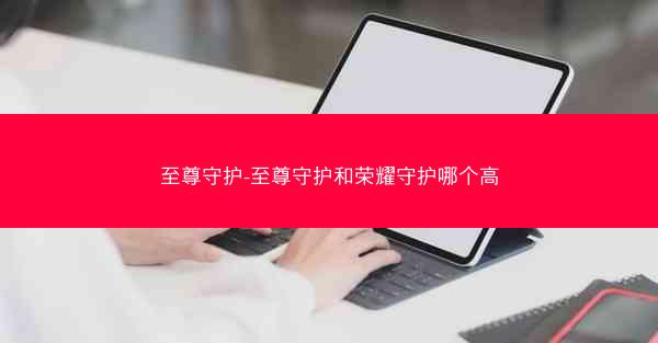至尊守护-至尊守护和荣耀守护哪个高