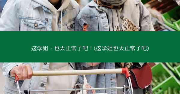 这学姐，也太正常了吧！(这学姐也太正常了吧)
