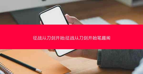 征战从刀剑开始;征战从刀剑开始笔趣阁