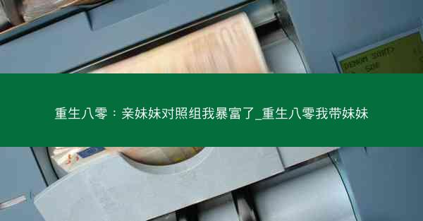 重生八零：亲妹妹对照组我暴富了_重生八零我带妹妹