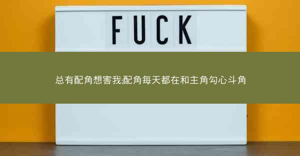 总有配角想害我;配角每天都在和主角勾心斗角