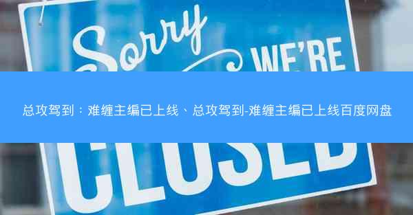 总攻驾到：难缠主编已上线、总攻驾到-难缠主编已上线百度网盘