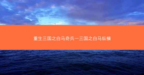 重生三国之白马奇兵—三国之白马纵横