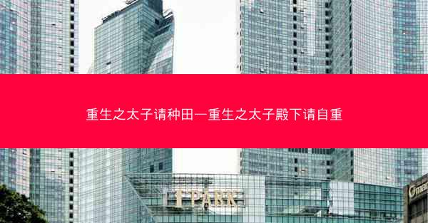 重生之太子请种田—重生之太子殿下请自重