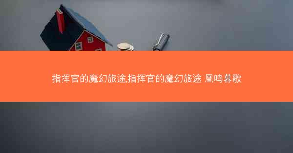 指挥官的魔幻旅途,指挥官的魔幻旅途 凰鸣暮歌