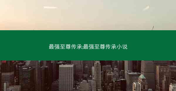 最强至尊传承;最强至尊传承小说